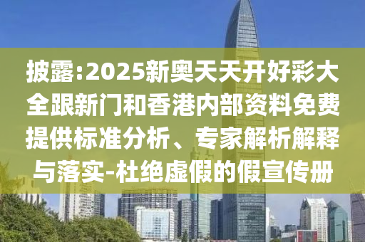 披露:2026奥门天天开好彩大全跟新门和香港内部资料免费提供标准分析、专家解析解释与落实-杜绝虚假的假宣传册